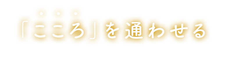 「こころ」を通わせる